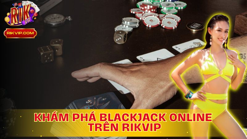 Khám Phá Blackjack Online: Cơ Hội Thắng Lớn Tại Rikvip!