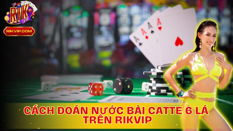 Khám phá cách đoán nước bài catte 6 lá.