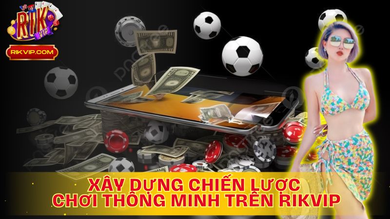 Xây dựng chiến lược, bứt phá giới hạn trên Rikvip!