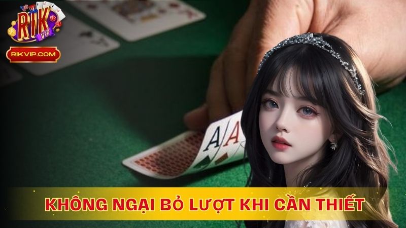 Không ngại bỏ lượt khi cần thiết để tránh bị cháy bài