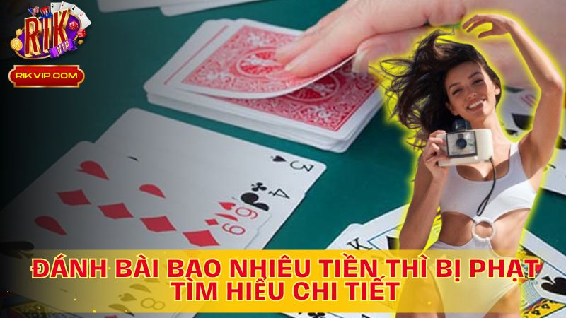 Khám phá chi tiết đánh bài bao nhiêu tiền thì bị phạt