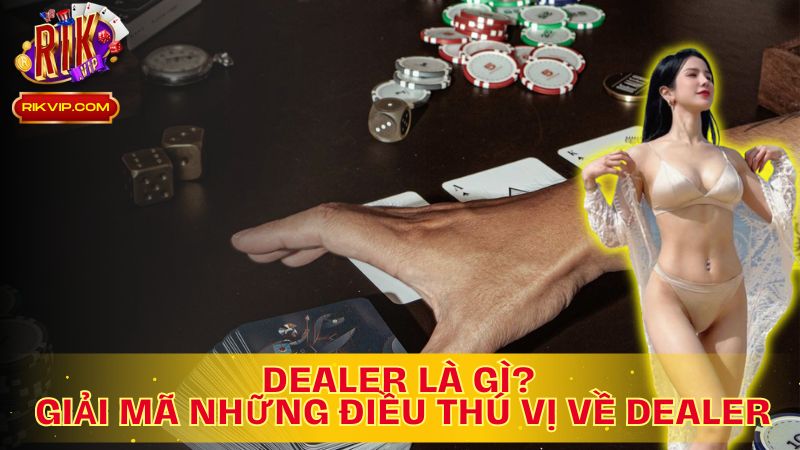 Khám phá toàn bộ thông tin về Dealer là gì trên Rikvip?