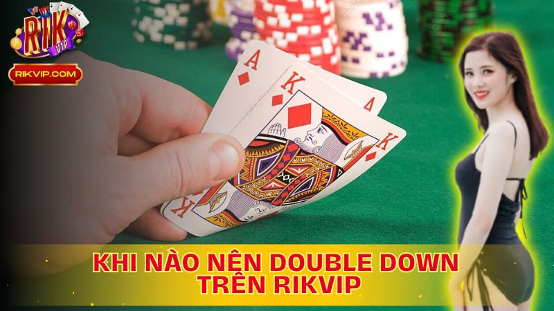 Tìm hiểu khi nào nên Double Down trong Blackjack trên Rikvip để tối ưu cơ hội chiến thắng!