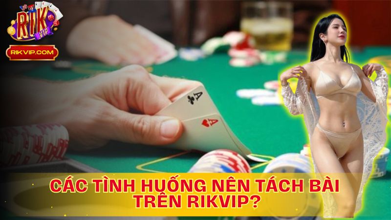 Tách Bài Thông Minh, Chớp Lấy Cơ Hội!