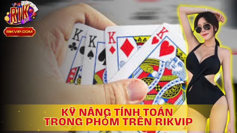 Tìm hiểu kỹ năng tính toán trong Phỏm trên Rikvip!