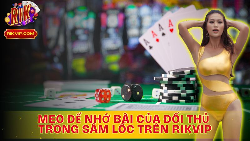 Khám phá chi tiết mẹo để nhớ bài của đối thủ trong Sâm Lốc trên Rikvip!