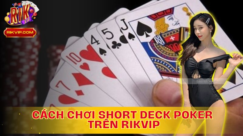 Tìm Hiểu Cách Chơi Short Deck Poker Là Gì Trên Rikvip