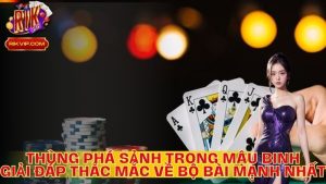 Thùng Phá Sảnh Là Gì Trong Mậu Binh- Giải Đáp Thắc Mắc Về Bộ Bài Mạnh Nhất