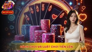 Cách Chơi Và Luật Chơi Tiến Lên Tại Nhà Cái RikVip