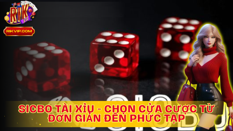 Chọn cửa cược Tài xỉu Sicbo từ đơn giản đến phức tạp