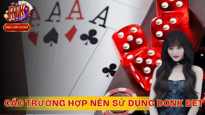 Những trường hợp nên sử dụng Donk bet