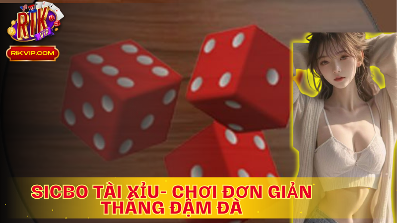 Sicbo Tài xỉu- Cách chơi đơn giản, cơ hội thắng lớn
