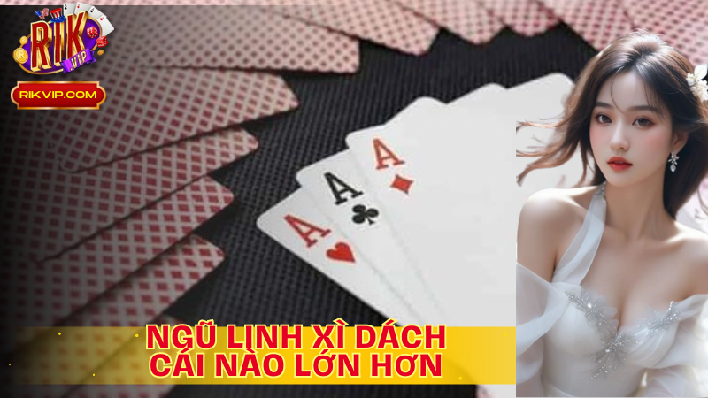 Ngũ linh Xì dách cái nào lớn hơn