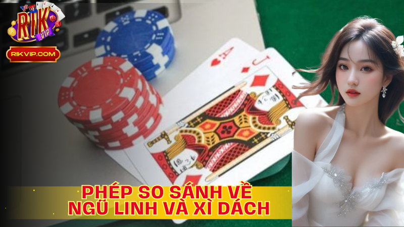 So sánh Ngũ linh và xì dách để có quyết định chính xác cho vận mệnh ván bài