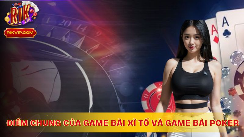 Điểm chung giữa game bài Xì Tố và game bài Poker